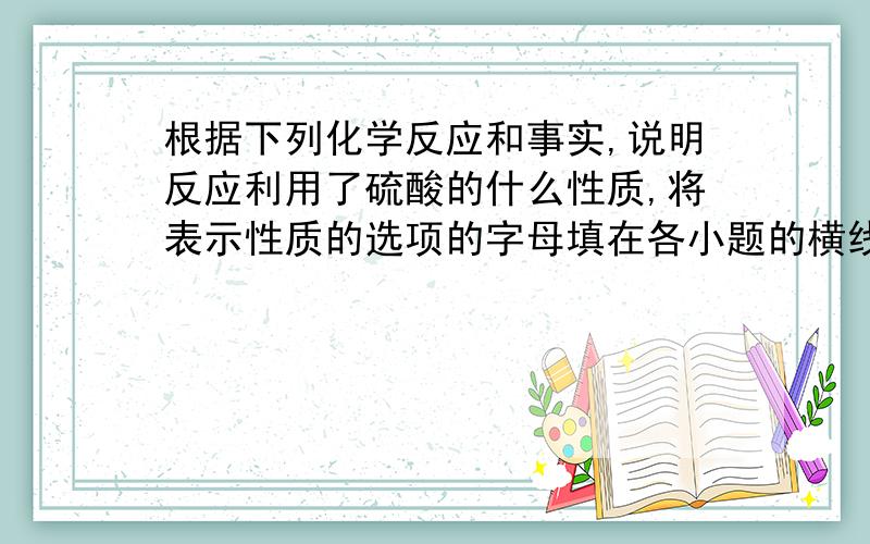 根据下列化学反应和事实,说明反应利用了硫酸的什么性质,将表示性质的选项的字母填在各小题的横线上.A．不挥发性 B．酸性 C．吸水性 D．脱水性E．强氧化性 F．强酸性(1)浓硫酸可作气体干