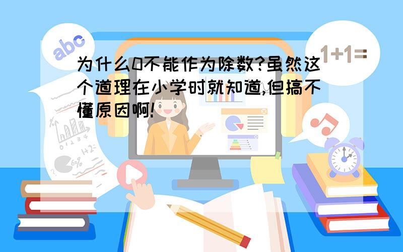 为什么0不能作为除数?虽然这个道理在小学时就知道,但搞不懂原因啊!