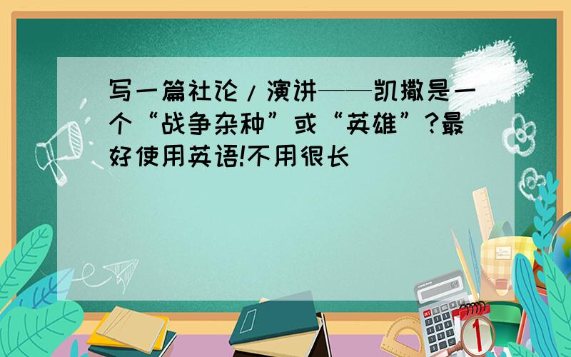 写一篇社论/演讲——凯撒是一个“战争杂种”或“英雄”?最好使用英语!不用很长