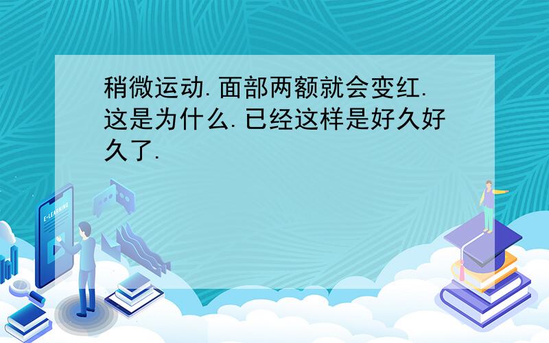 稍微运动.面部两额就会变红.这是为什么.已经这样是好久好久了.