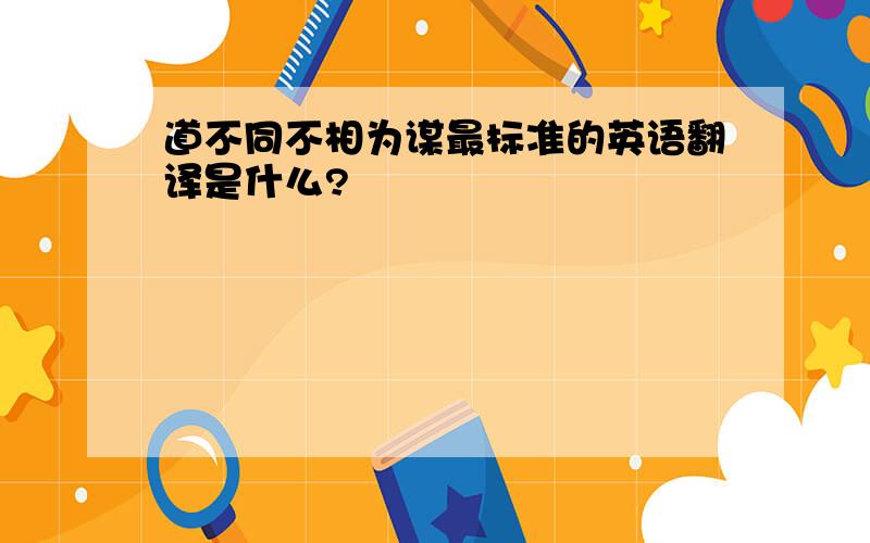 道不同不相为谋最标准的英语翻译是什么?