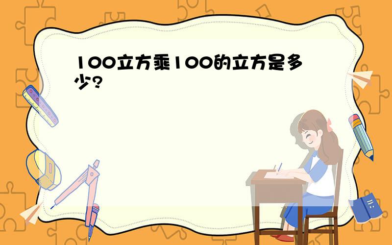 100立方乘100的立方是多少?