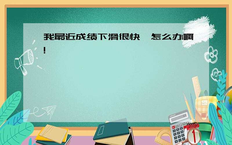 我最近成绩下滑很快,怎么办啊!