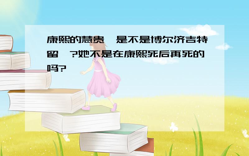 康熙的慧贵妃是不是博尔济吉特留瑕?她不是在康熙死后再死的吗?