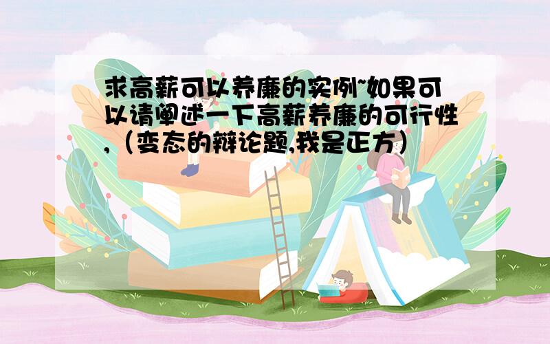 求高薪可以养廉的实例~如果可以请阐述一下高薪养廉的可行性,（变态的辩论题,我是正方）