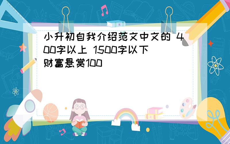 小升初自我介绍范文中文的 400字以上 1500字以下 财富悬赏100