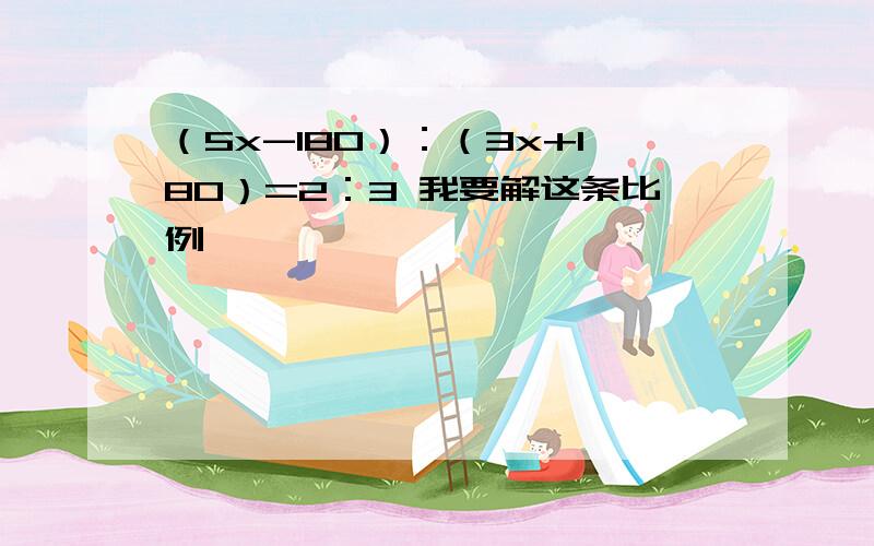 （5x-180）：（3x+180）=2：3 我要解这条比例