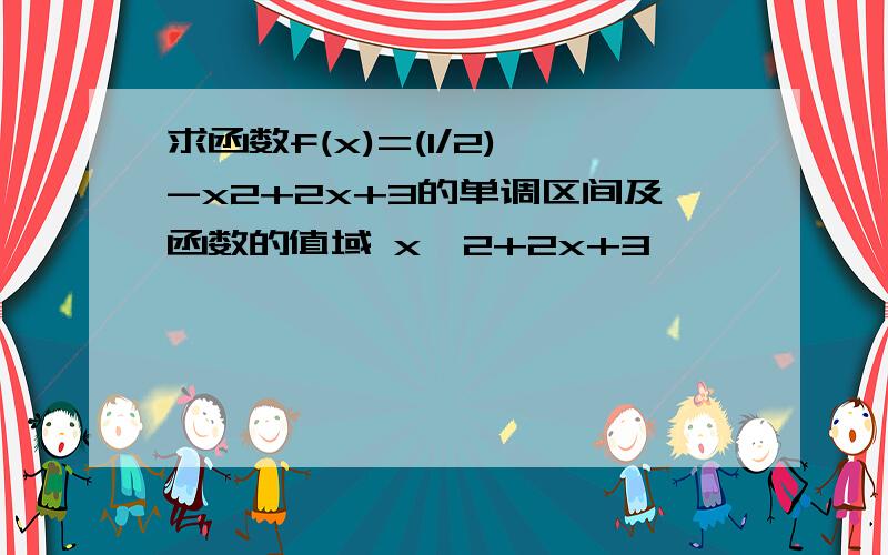 求函数f(x)=(1/2)^-x2+2x+3的单调区间及函数的值域 x^2+2x+3