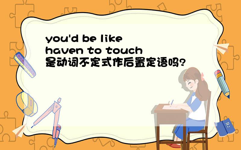 you'd be like haven to touch是动词不定式作后置定语吗?