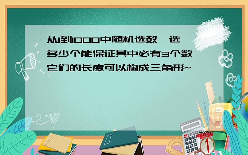 从1到1000中随机选数,选多少个能保证其中必有3个数,它们的长度可以构成三角形~