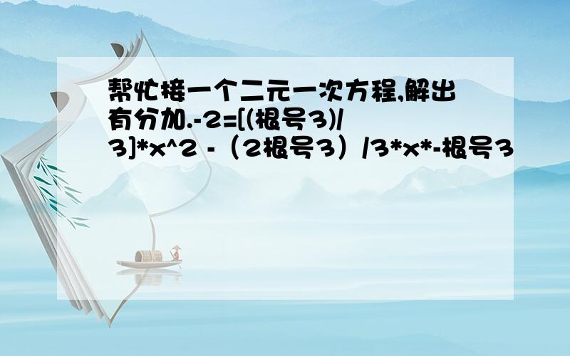 帮忙接一个二元一次方程,解出有分加.-2=[(根号3)/3]*x^2 -（2根号3）/3*x*-根号3