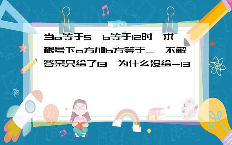 当a等于5,b等于12时,求根号下a方加b方等于_,不解答案只给了13,为什么没给-13