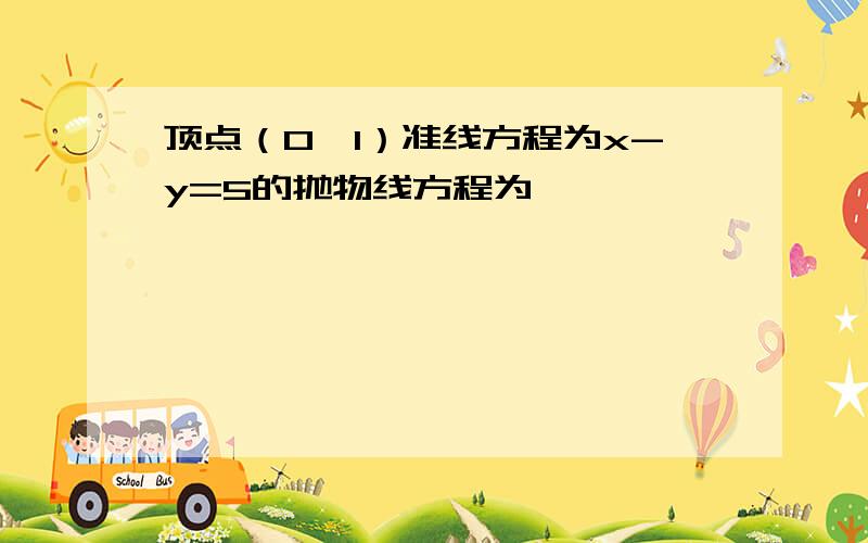 顶点（0,1）准线方程为x-y=5的抛物线方程为