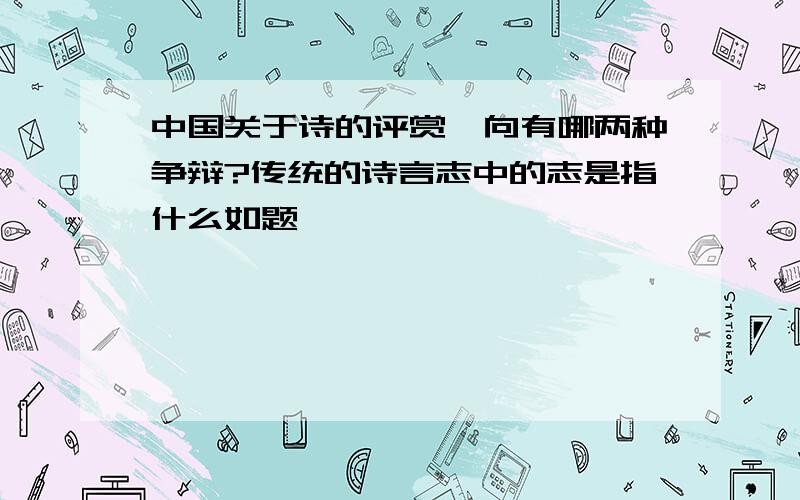 中国关于诗的评赏一向有哪两种争辩?传统的诗言志中的志是指什么如题