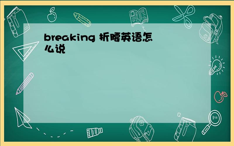 breaking 折腰英语怎么说