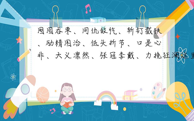 囫囵吞枣、同仇敌忾、斩钉截铁、励精图治、低头折节、口是心非、大义凛然、张冠李戴、力挽狂澜这里面,表示赞扬、肯定、热爱的感情色彩的词语有什么?表示否定、批评、反对的的感情