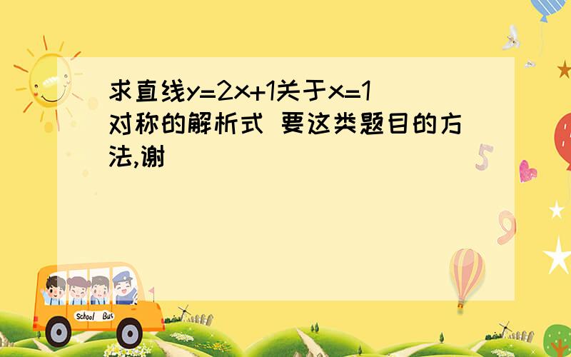 求直线y=2x+1关于x=1对称的解析式 要这类题目的方法,谢