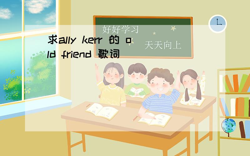 求ally kerr 的 old friend 歌词