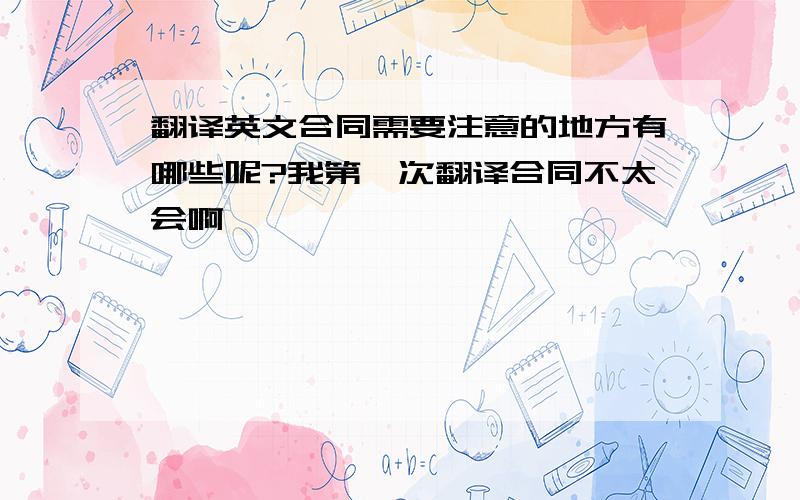 翻译英文合同需要注意的地方有哪些呢?我第一次翻译合同不太会啊,