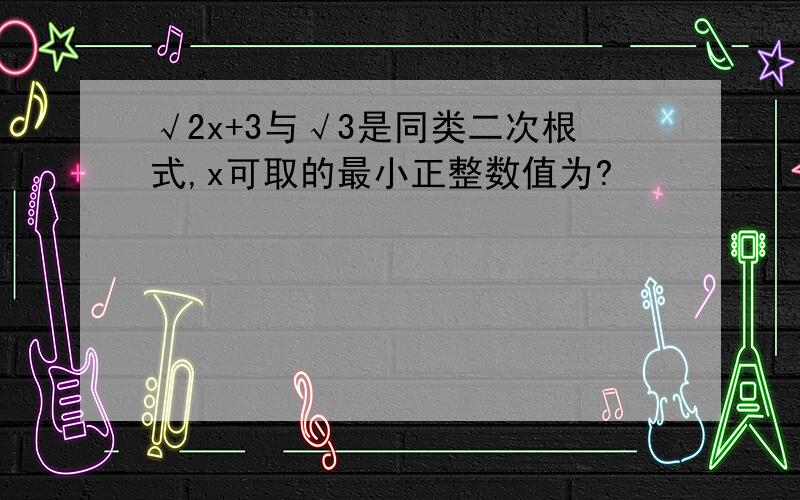 √2x+3与√3是同类二次根式,x可取的最小正整数值为?