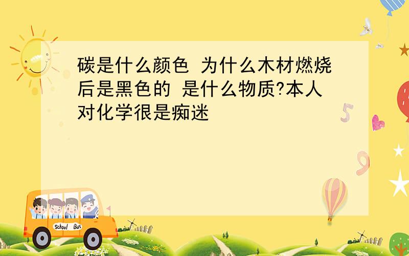 碳是什么颜色 为什么木材燃烧后是黑色的 是什么物质?本人对化学很是痴迷