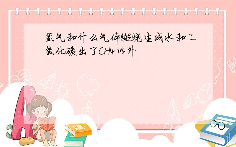 氧气和什么气体燃烧生成水和二氧化碳出了CH4以外