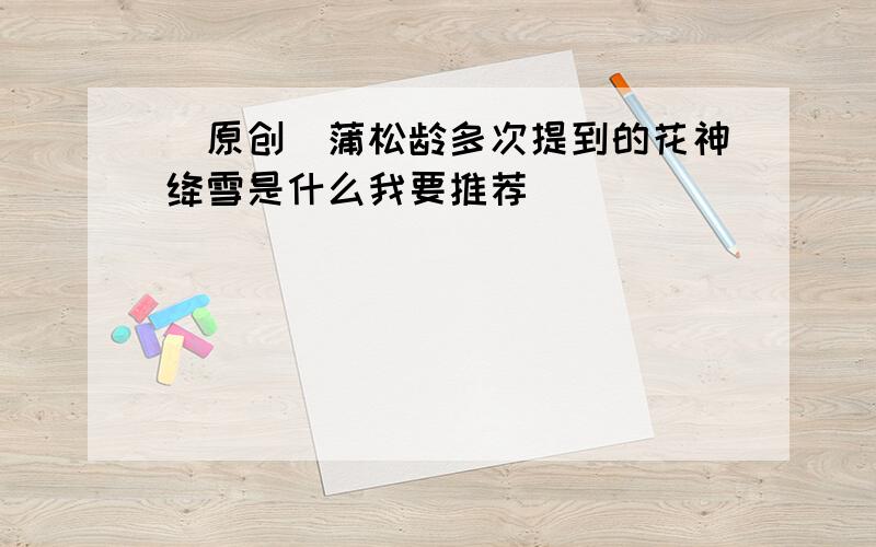 [原创]蒲松龄多次提到的花神绛雪是什么我要推荐