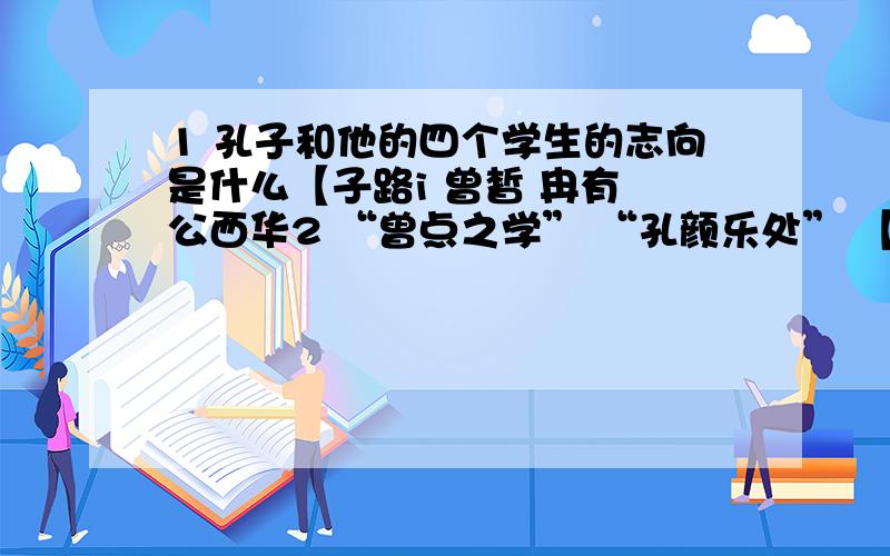 1 孔子和他的四个学生的志向是什么【子路i 曾皙 冉有 公西华2 “曾点之学” “孔颜乐处” 【出处 3 曾皙的生活理想的魅力在哪里?心里的理想生活又是怎样