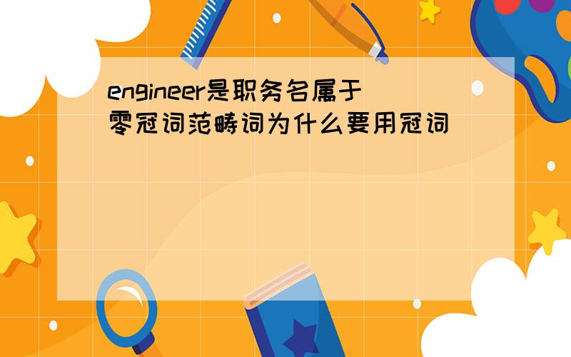 engineer是职务名属于零冠词范畴词为什么要用冠词