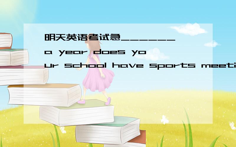 明天英语考试急______ a year does your school have sports meeting?Twice a year.A .How often B. How soon C. How long D. How many times为什么不选a