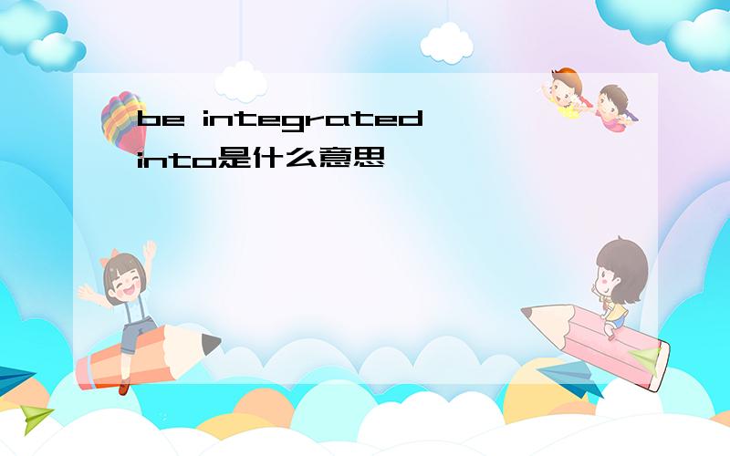 be integrated into是什么意思