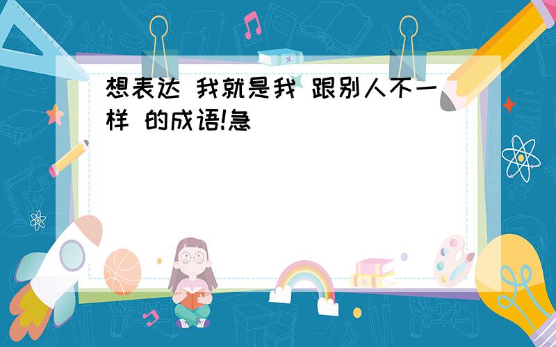 想表达 我就是我 跟别人不一样 的成语!急