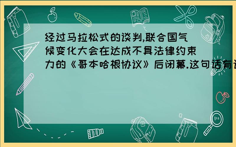 经过马拉松式的谈判,联合国气候变化大会在达成不具法律约束力的《哥本哈根协议》后闭幕.这句话有语病吗