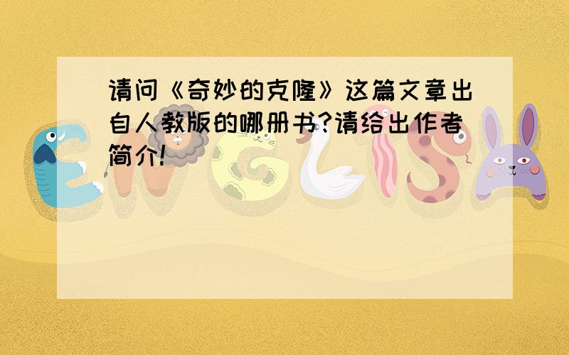 请问《奇妙的克隆》这篇文章出自人教版的哪册书?请给出作者简介!