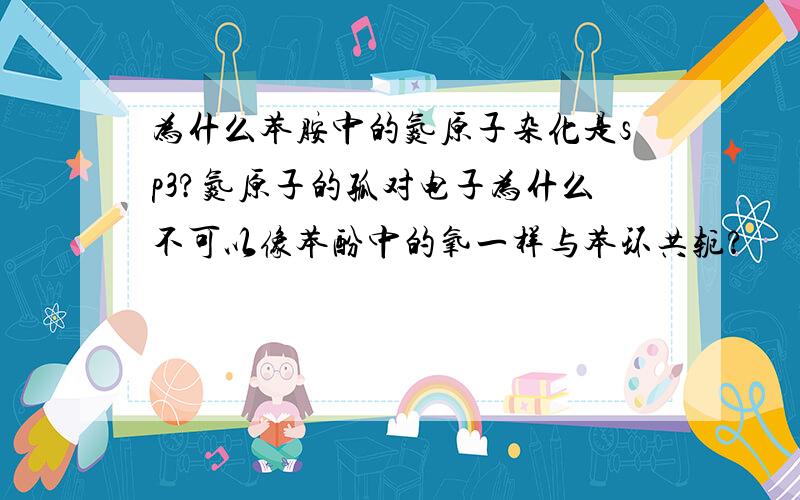 为什么苯胺中的氮原子杂化是sp3?氮原子的孤对电子为什么不可以像苯酚中的氧一样与苯环共轭?