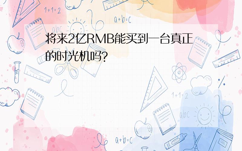 将来2亿RMB能买到一台真正的时光机吗?