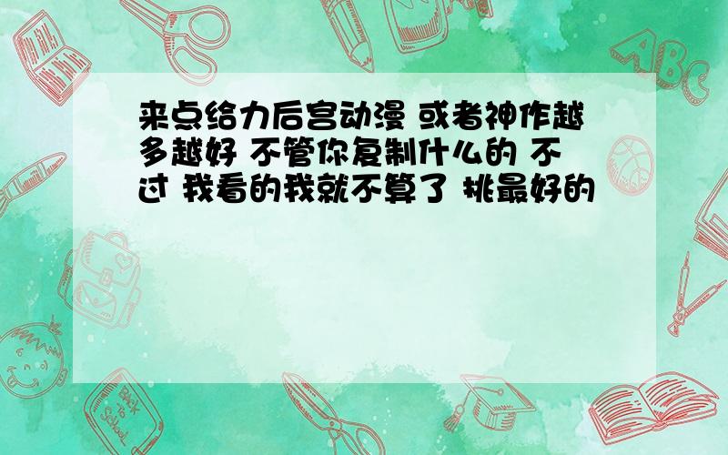 来点给力后宫动漫 或者神作越多越好 不管你复制什么的 不过 我看的我就不算了 挑最好的