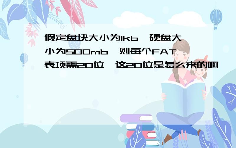 假定盘块大小为1kb,硬盘大小为500mb,则每个FAT表项需20位,这20位是怎么来的啊