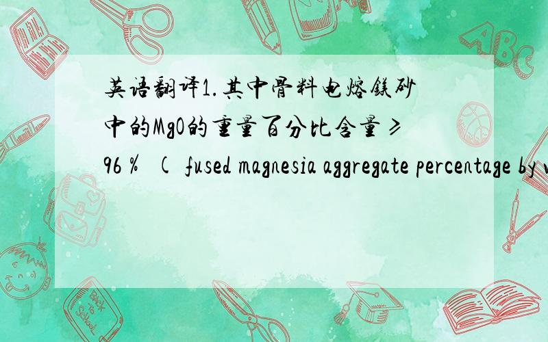 英语翻译1.其中骨料电熔镁砂中的MgO的重量百分比含量≥96％ ( fused magnesia aggregate percentage by weight of MgO≥96%)2.结合剂为水泥和粘土其中的一种或两种 (agglutinant is cement and clay in which one or both.)3