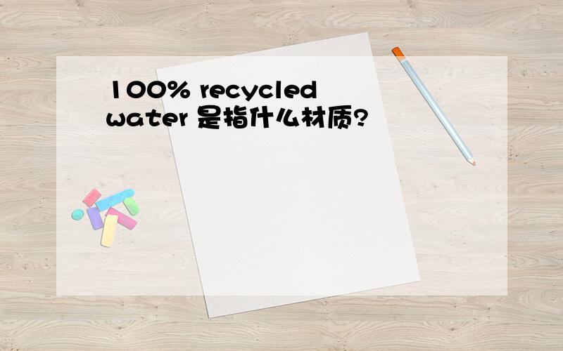 100% recycled water 是指什么材质?