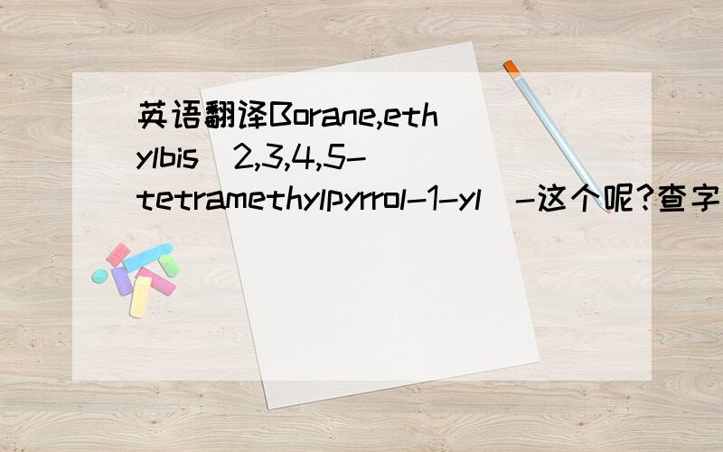 英语翻译Borane,ethylbis(2,3,4,5-tetramethylpyrrol-1-yl)-这个呢?查字典都查不到……求助!