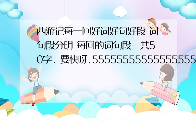 西游记每一回好词好句好段 词句段分明 每回的词句段一共50字. 要快呀.5555555555555555555555555