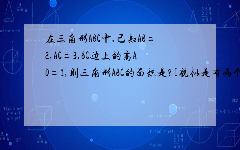 在三角形ABC中,已知AB=2,AC=3,BC边上的高AD=1,则三角形ABC的面积是?[貌似是有两个答案]