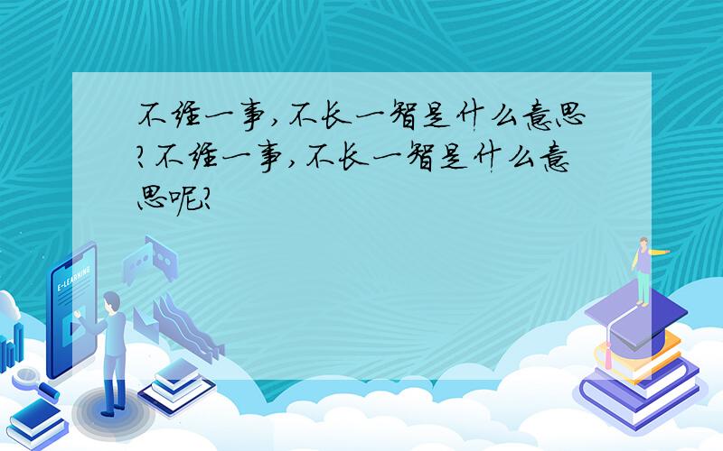 不经一事,不长一智是什么意思?不经一事,不长一智是什么意思呢?