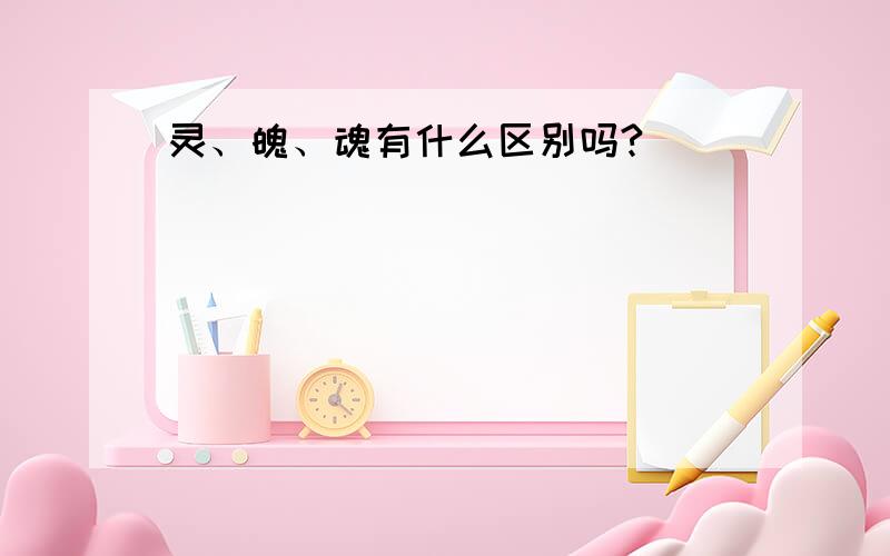 灵、魄、魂有什么区别吗?