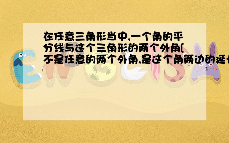 在任意三角形当中,一个角的平分线与这个三角形的两个外角[不是任意的两个外角,是这个角两边的延长线与第三边所夹的两个外角]的平分线相交于一点,这种说法对吗?无论对错,请都举例详细