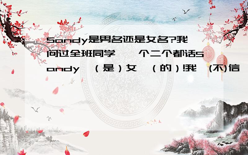 Sandy是男名还是女名?我问过全班同学,一个二个都话Sandy喺（是）女嘎（的）!我唔(不)信吖.Because.have one boy called Sandy.he is my.边个可以真正说Sandy喺（是）女嘎（的） .