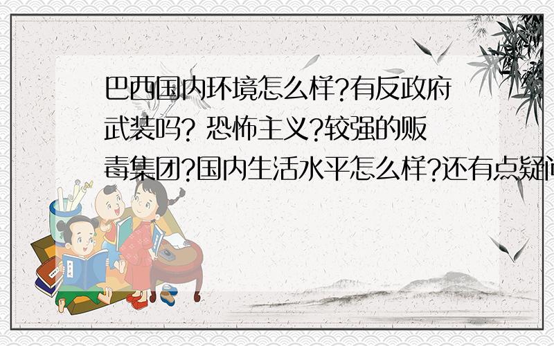 巴西国内环境怎么样?有反政府武装吗? 恐怖主义?较强的贩毒集团?国内生活水平怎么样?还有点疑问,为什么巴西国家那么大,建国又早,又没发生什么大的战争,发展却那么慢呢?国际上或者在中