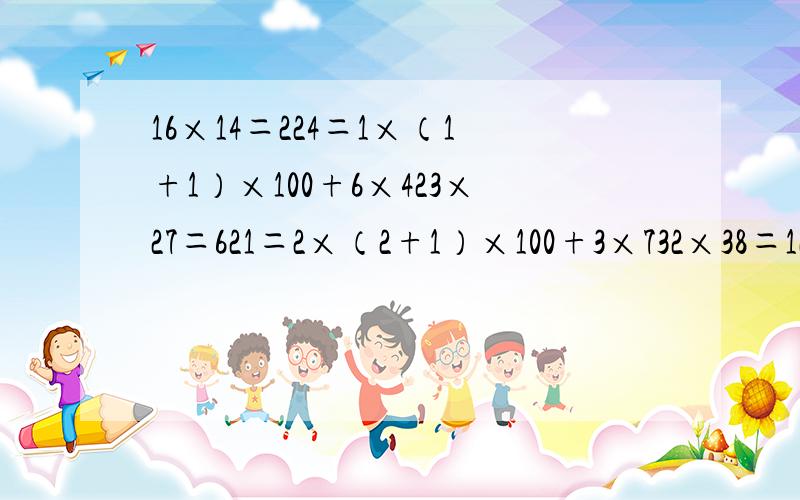 16×14＝224＝1×（1+1）×100+6×423×27＝621＝2×（2+1）×100+3×732×38＝1216＝3×（3+1）×100+2×8简单叙述以上所发现的规律.