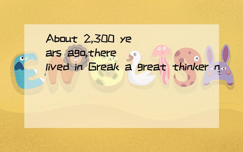 About 2,300 years ago,there lived in Greak a great thinker n_____ Aristotle.About 2,300 years ago there lived in Greek a great thinker named Aristotle.He observed that feathers fell to the ground much more s_____ than stones.He concluded that heavy o